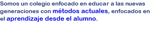 Somos un colegio enfocado en educar a las nuevas generaciones con métodos actuales, enfocados en el aprendizaje desde el alumno.