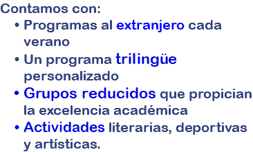 Contamos con: Programas al extranjero cada verano Un programa trilingüe personalizado Grupos reducidos que propician la excelencia académica Actividades literarias, deportivas y artísticas.